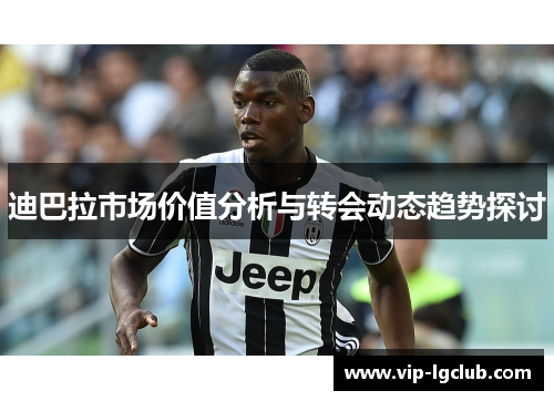 迪巴拉市场价值分析与转会动态趋势探讨