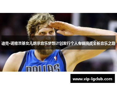 迪克·诺维茨基女儿继承音乐梦想计划发行个人专辑挑战全新音乐之路