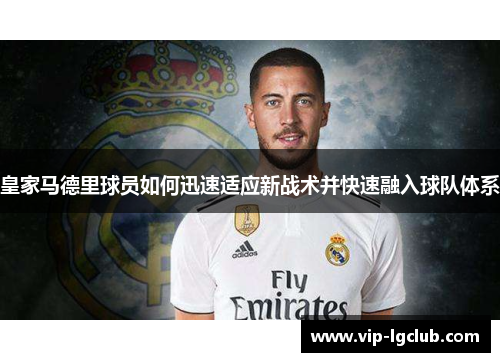 皇家马德里球员如何迅速适应新战术并快速融入球队体系
