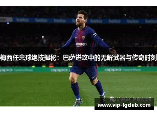 梅西任意球绝技揭秘：巴萨进攻中的无解武器与传奇时刻