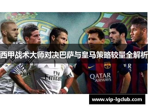 西甲战术大师对决巴萨与皇马策略较量全解析