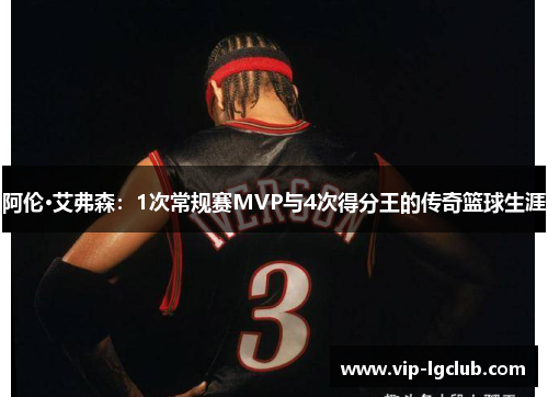 阿伦·艾弗森：1次常规赛MVP与4次得分王的传奇篮球生涯