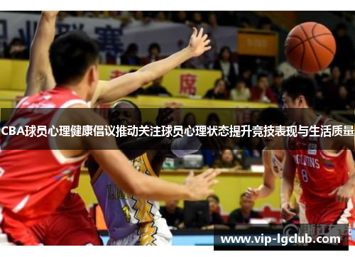 CBA球员心理健康倡议推动关注球员心理状态提升竞技表现与生活质量 CBA球员心理健康倡议推动关注球员心理状态提升竞技表现与生活质量