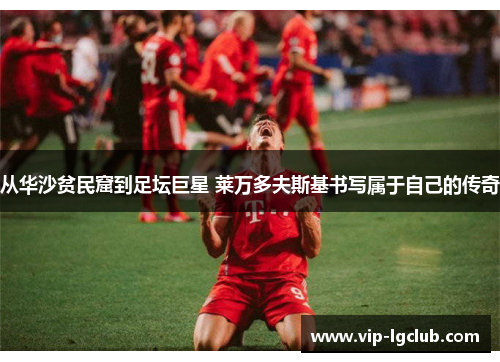 从华沙贫民窟到足坛巨星 莱万多夫斯基书写属于自己的传奇