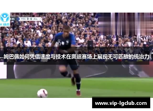 姆巴佩如何凭借速度与技术在奥运赛场上展现无可匹敌的统治力