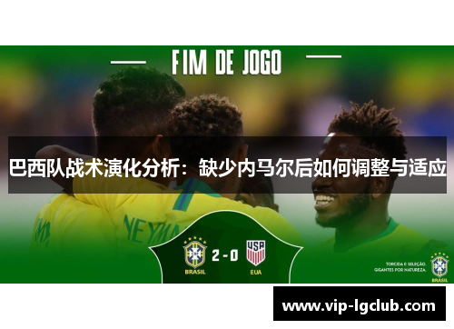巴西队战术演化分析:缺少内马尔后如何调整与适应 巴西队战术演化分析:缺少内马尔后如何调整与适应