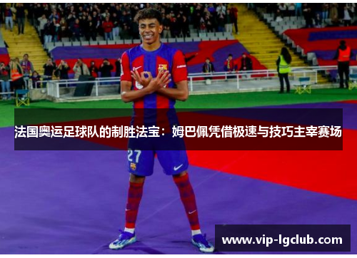 法国奥运足球队的制胜法宝:姆巴佩凭借极速与技巧主宰赛场 法国奥运足球队的制胜法宝:姆巴佩凭借极速与技巧主宰赛场