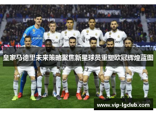 皇家马德里未来策略聚焦新星球员重塑欧冠辉煌蓝图