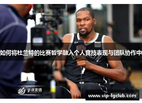 如何将杜兰特的比赛哲学融入个人竞技表现与团队协作中