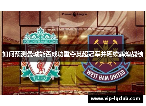 如何预测曼城能否成功重夺英超冠军并延续辉煌战绩