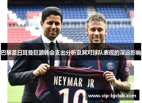 巴黎圣日耳曼巨额转会支出分析及其对球队表现的深远影响