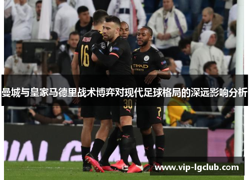 曼城与皇家马德里战术博弈对现代足球格局的深远影响分析 曼城与皇家马德里战术博弈对现代足球格局的深远影响分析