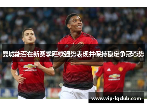 曼城能否在新赛季延续强势表现并保持稳定争冠态势 曼城能否在新赛季延续强势表现并保持稳定争冠态势