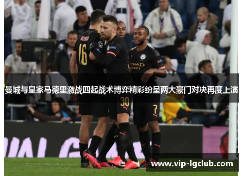 曼城与皇家马德里激战四起战术博弈精彩纷呈两大豪门对决再度上演