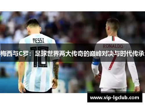 梅西与C罗：足球世界两大传奇的巅峰对决与时代传承