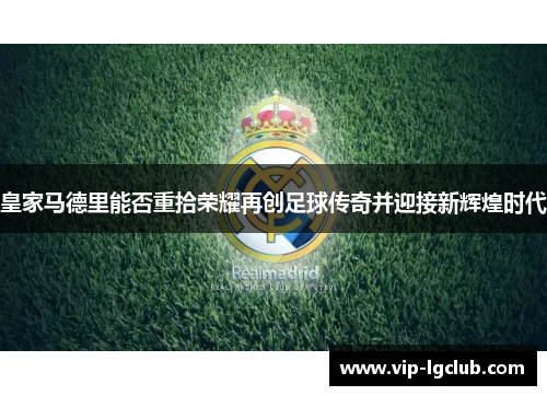 皇家马德里能否重拾荣耀再创足球传奇并迎接新辉煌时代