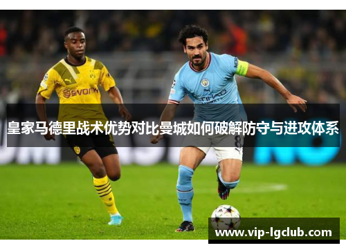 皇家马德里战术优势对比曼城如何破解防守与进攻体系 皇家马德里战术优势对比曼城如何破解防守与进攻体系