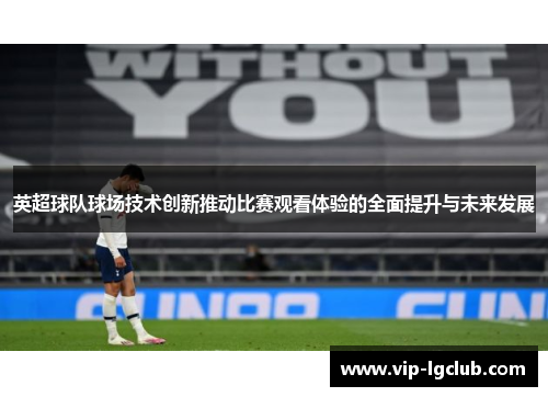 英超球队球场技术创新推动比赛观看体验的全面提升与未来发展