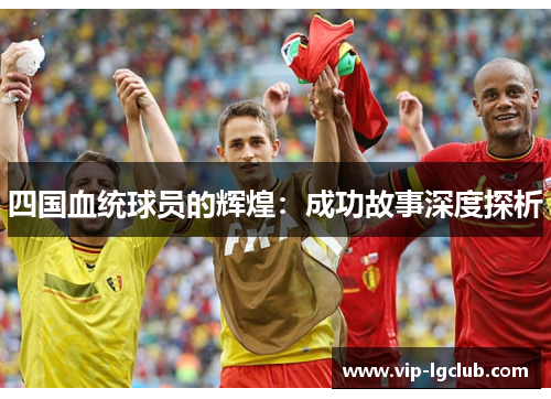 四国血统球员的辉煌：成功故事深度探析