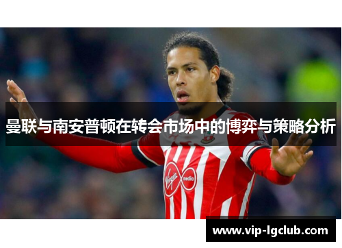 曼联与南安普顿在转会市场中的博弈与策略分析