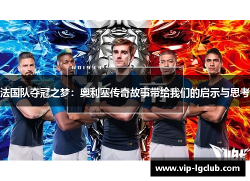 法国队夺冠之梦:奥利塞传奇故事带给我们的启示与思考 法国队夺冠之梦:奥利塞传奇故事带给我们的启示与思考