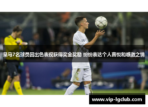 皇马7名球员因出色表现获得奖金奖励 纷纷表达个人喜悦和感激之情