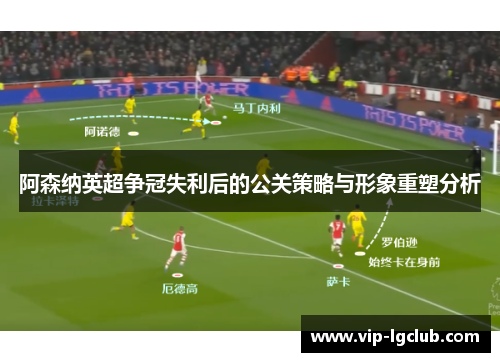阿森纳英超争冠失利后的公关策略与形象重塑分析
