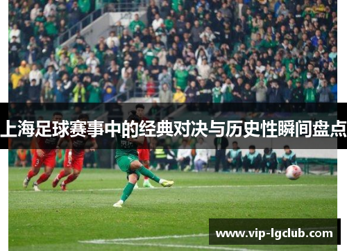 上海足球赛事中的经典对决与历史性瞬间盘点