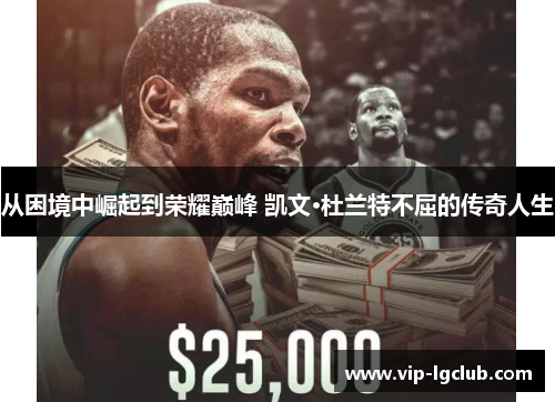 从困境中崛起到荣耀巅峰 凯文·杜兰特不屈的传奇人生