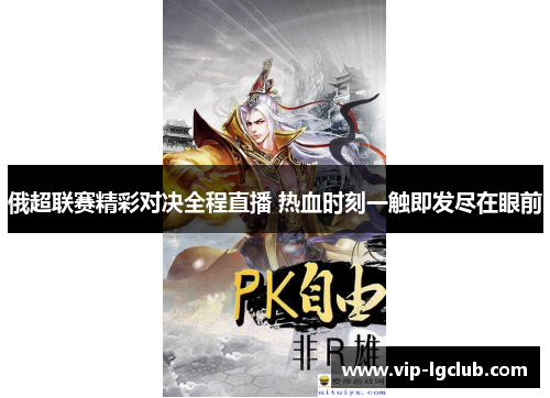 俄超联赛精彩对决全程直播 热血时刻一触即发尽在眼前