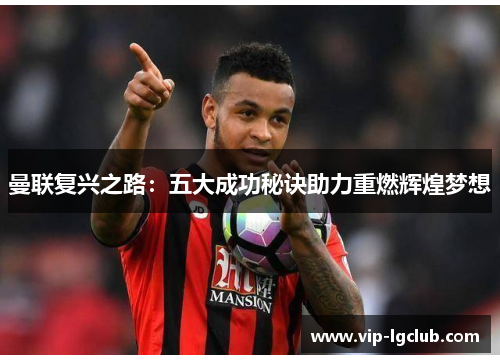 曼联复兴之路：五大成功秘诀助力重燃辉煌梦想