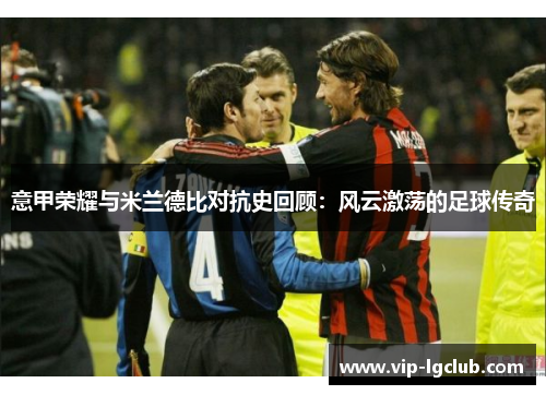 意甲荣耀与米兰德比对抗史回顾：风云激荡的足球传奇