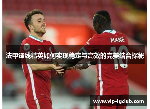 法甲锋线精英如何实现稳定与高效的完美结合探秘