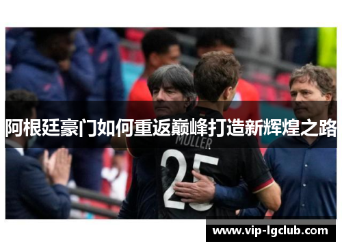 阿根廷豪门如何重返巅峰打造新辉煌之路