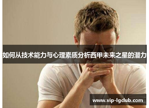 如何从技术能力与心理素质分析西甲未来之星的潜力