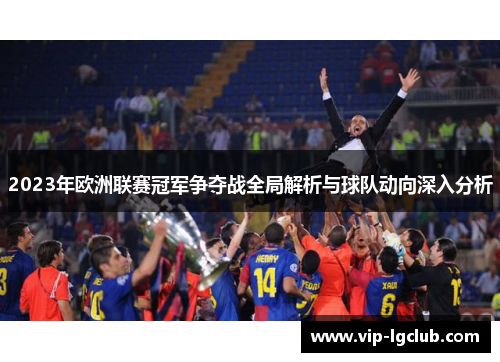 2023年欧洲联赛冠军争夺战全局解析与球队动向深入分析