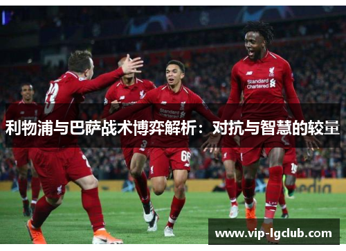 利物浦与巴萨战术博弈解析：对抗与智慧的较量