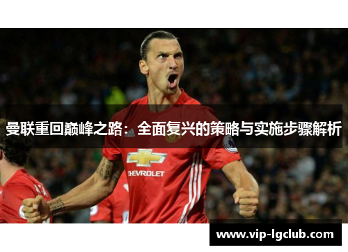 曼联重回巅峰之路：全面复兴的策略与实施步骤解析