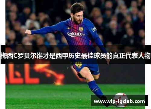 梅西C罗贝尔谁才是西甲历史最佳球员的真正代表人物 梅西C罗贝尔谁才是西甲历史最佳球员的真正代表人物