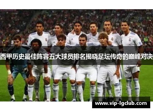 西甲历史最佳阵容五大球员排名揭晓足坛传奇的巅峰对决