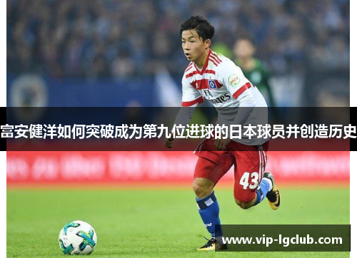 富安健洋如何突破成为第九位进球的日本球员并创造历史