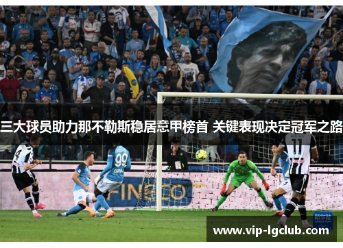 三大球员助力那不勒斯稳居意甲榜首 关键表现决定冠军之路