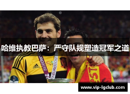 哈维执教巴萨：严守队规塑造冠军之道