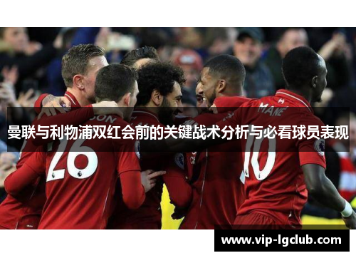曼联与利物浦双红会前的关键战术分析与必看球员表现