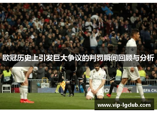 欧冠历史上引发巨大争议的判罚瞬间回顾与分析 欧冠历史上引发巨大争议的判罚瞬间回顾与分析