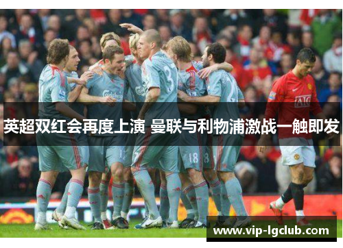 英超双红会再度上演 曼联与利物浦激战一触即发