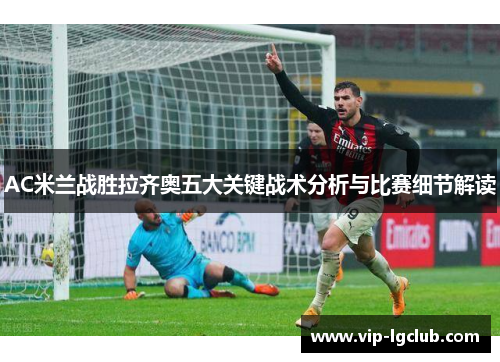 AC米兰战胜拉齐奥五大关键战术分析与比赛细节解读