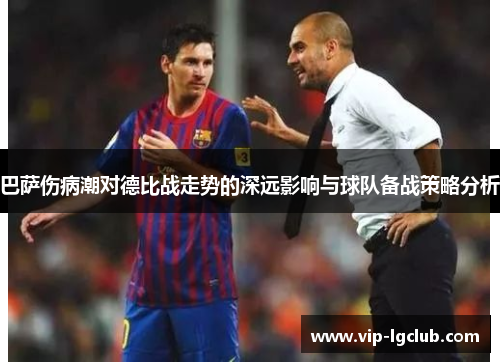 巴萨伤病潮对德比战走势的深远影响与球队备战策略分析