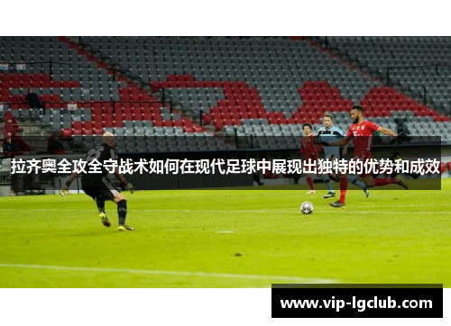 拉齐奥全攻全守战术如何在现代足球中展现出独特的优势和成效