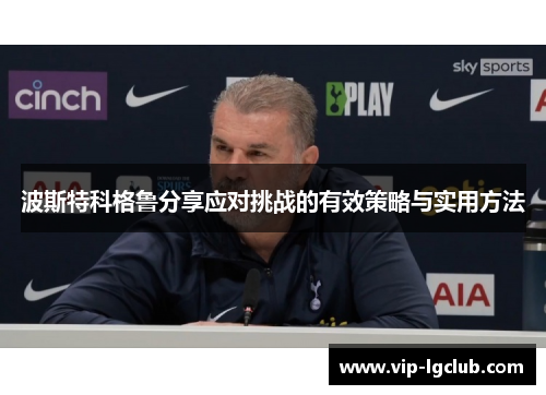 波斯特科格鲁分享应对挑战的有效策略与实用方法 波斯特科格鲁分享应对挑战的有效策略与实用方法